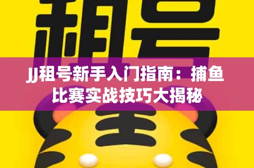 JJ租号新手入门指南：捕鱼比赛实战技巧大揭秘